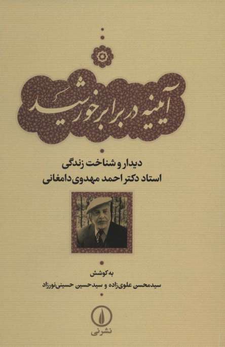 آیینه در برابر خورشید (دیدار و شناخت زندگی استاد دکتر احمد مهدوی دامغانی)