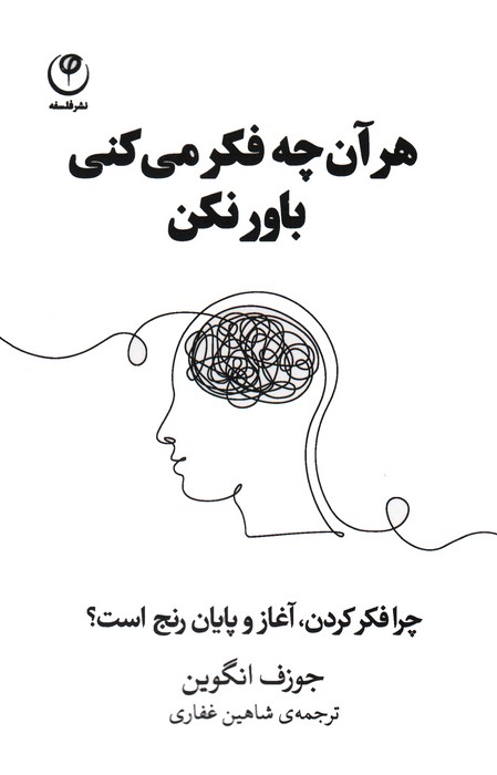 هر آن چه فکر می کنی باور نکن (چرا فکر کردن،آغاز و پایان رنج است؟)