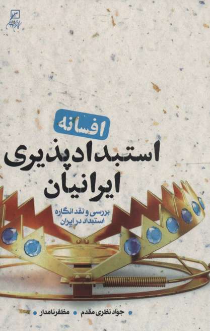 افسانه استبدادپذیری ایرانیان (بررسی و نقد انگاره استبداد در ایران)