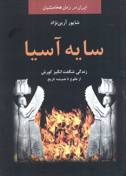 سایه آسیا:زندگی شگفت انگیز کوروش از طلوع تا همیشه تاریخ (ایران در زمان هخامنشیان)