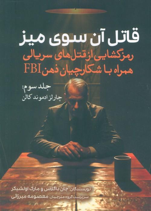 قاتل آن سوی میز (رمزگشایی از قتل های سریالی همراه با شکارچیان ذهن FBI)،(جلد سوم:چارلز ادموند کالن)