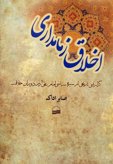اخلاق زمامداری (گزارشی تاریخی از سیره سیاسی امام علی (ع) در دوران خلافت)