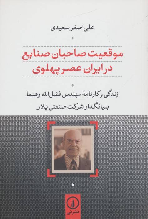 موقعیت صاحبان صنایع در ایران عصر پهلوی (زندگی و کارنامه مهندس رهنما بنیانگذار شرکت صنعتی پلار)