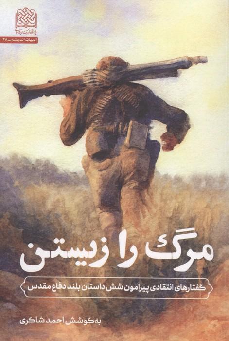 مرگ را زیستن (گفتارهای انتقادی پیرامون شش داستان بلند دفاع مقدس)