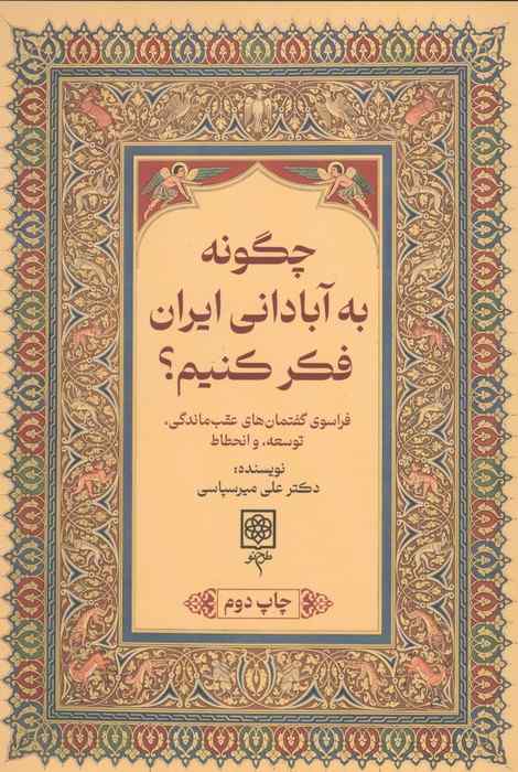 چگونه به آبادانی ایران فکر کنیم؟ (فراسوی گفتمان های عقب ماندگی،توسعه،و انحطاط)