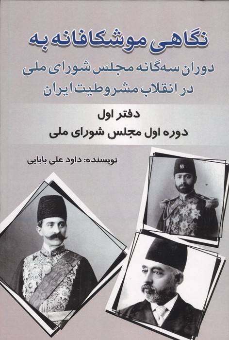 نگاهی موشکافانه به دوران سه گانه مجلس شورای ملی در انقلاب مشروطیت ایران (دفتر اول:...)