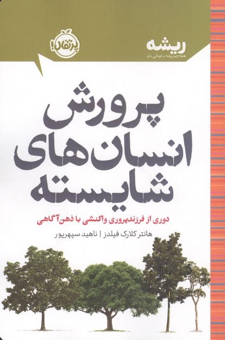 پرورش انسان های شایسته:دوری از فرزندپروری واکنشی با ذهن آگاهی (ریشه:همه چیز ریشه در کودکی دارد)