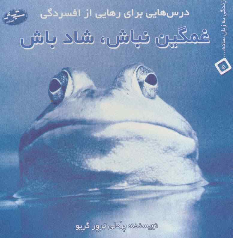 غمگین نباش،شاد باش:درس هایی برای رهایی از افسردگی (زندگی به زبان ساده... 5)