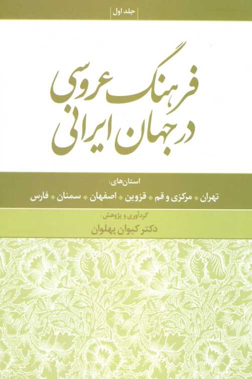 فرهنگ عروسی در جهان ایرانی 1 (استان های:تهران،مرکزی و قم،قزوین،اصفهان،سمنان،فارس)