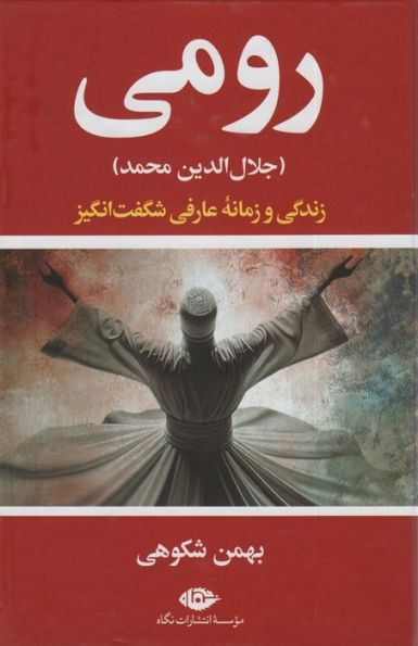 رومی (جلال الدین محمد)،(روزگار و زندگی یکی از شگفت آورترین عارفان جهان)