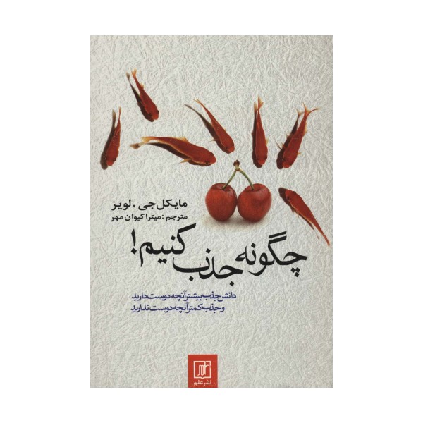 چگونه جذب کنیم! (دانش جذب بیشتر آنچه دوست دارید و جذب کمتر آنچه دوست ندارید)