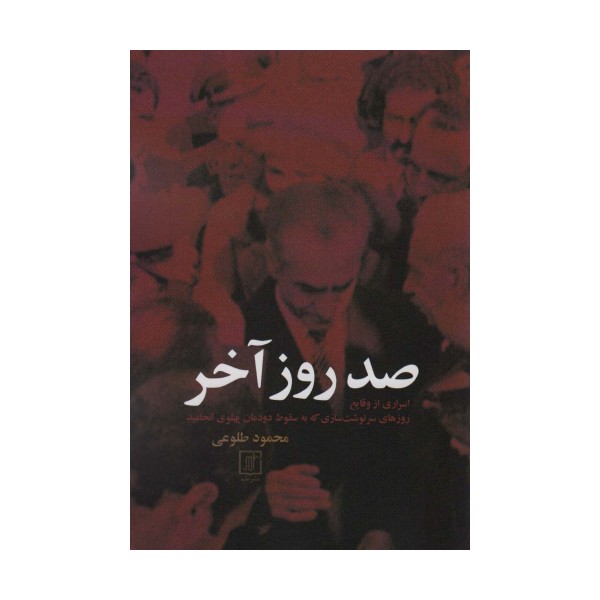 صد روز آخر (اسراری از وقایع روزهای سرنوشت سازی که به سقوط دودمان پهلوی انجامید)