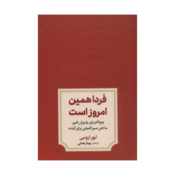 فردا همین امروز است (پنج گام برای پذیرش تغییر ساختن مسیر کامیابی برای آینده)