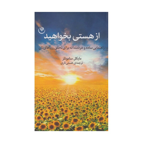از هستی بخواهید (راهنمایی ساده و خردمندانه برای تحقق رویاهای تان)