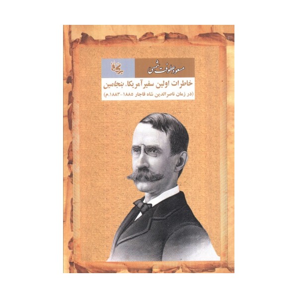 خاطرات اولین سفیر آمریکا بنجامین (در زمان ناصرالدین شاه قاجار 1885-1883.م)