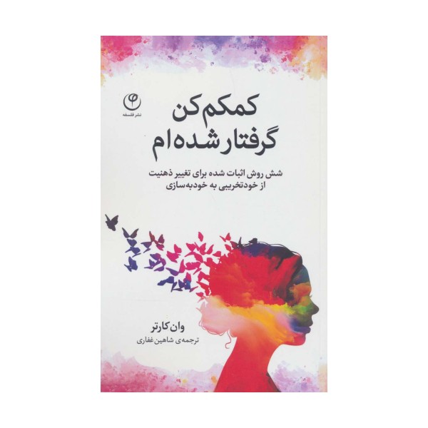 کمکم کن گرفتار شده ام (شش روش اثبات شده برای تغییر ذهنیت از خودتخریبی به خودبه سازی)