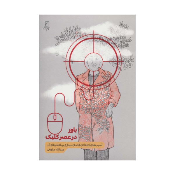 باور در عصر کلیک (آسیب های اعتقادی فضای مجازی و راهکارهای آن)