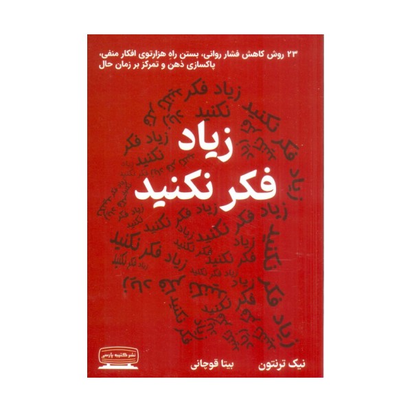 زیاد فکر نکنید (23 روش کاهش فشار روانی،بستن راه هزارتوی افکار منفی،پاکسازی ذهن و تمرکز بر زمان حال)