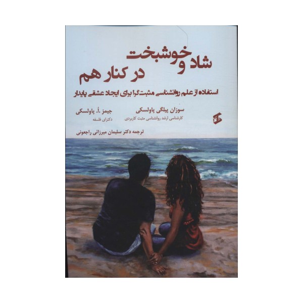 شاد و خوشبخت در کنار هم (استفاده از علم روانشناسی مثبت گرا برای ایجاد عشقی پایدار)
