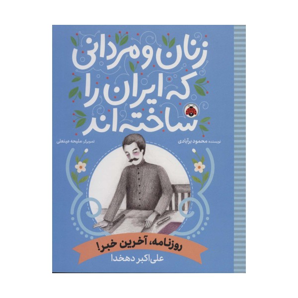 زنان و مردانی که ایران را ساخته اند (روزنامه،آخرین خبر!:علی اکبر دهخدا)