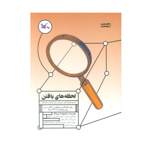لحظه های یافتن (روش کاوشگری و پژوهش در کلاس درس برای نوجوانان 12 تا 14 ساله)