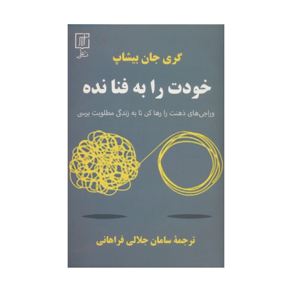 خودت را به فنا نده (وراجی های ذهنت را رها کن تا به زندگی مطلوبت برسی)