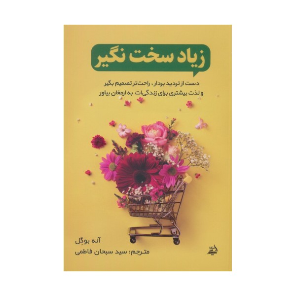 زیاد سخت نگیر (دست از تردید بردار،راحت تصمیم بگیر و لذت بیشتری برای زندگی ات به ارمغان بیاور)