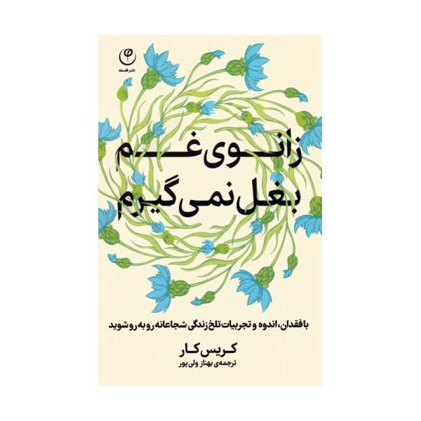 زانوی غم بغل نمی گیرم (با فقدان،اندوه و تجربیات تلخ زندگی شجاعانه رو به رو شوید)
