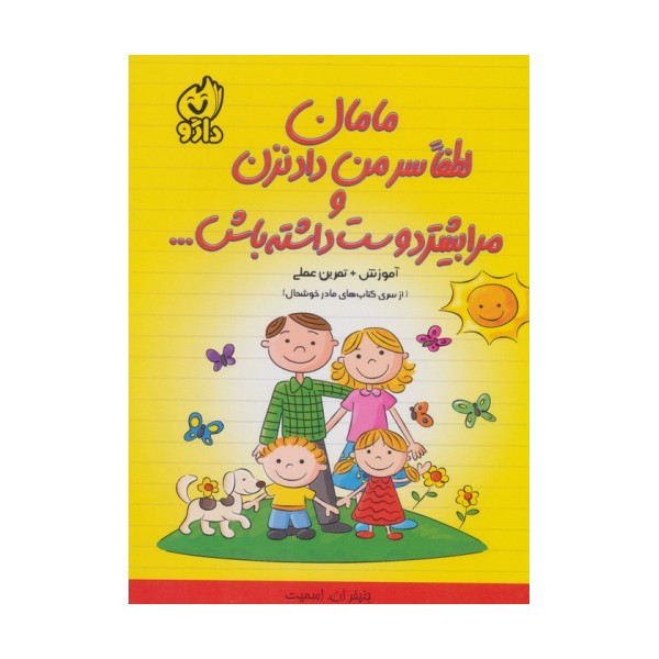 مامان لطفا سر من داد نزن و مرا بیشتر دوست داشته باش... (از سری کتاب های مادر خوشحال)