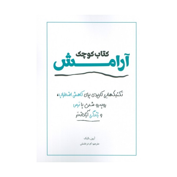 کتاب کوچک آرامش (تکنیک هایی کاربردی برای کاهش اضطراب،رو به رو شدن با ترس و زندگی آزادانه تر)