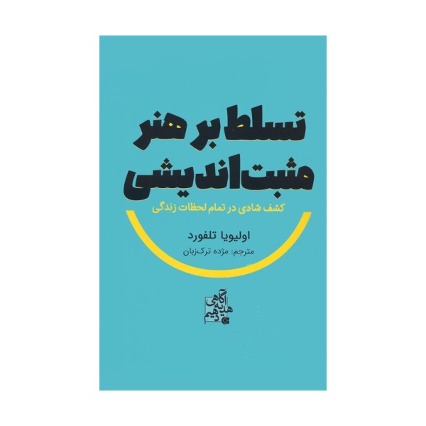 تسلط بر هنر مثبت اندیشی (کشف شادی در تمام لحظات زندگی)