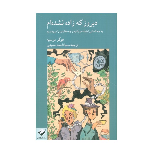 دیروز که زاده نشده ام (به چه کسانی اعتماد می کنیم و چه عقایدی را می پذیریم)