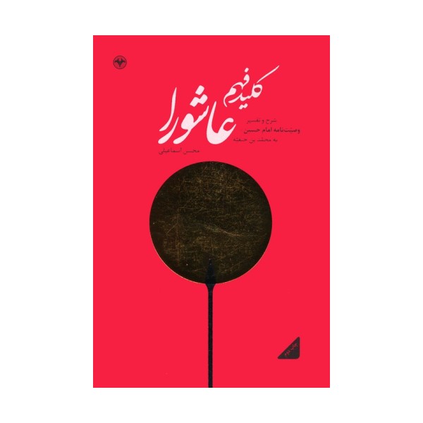 کلید فهم عاشورا (شرح و تفسیر وصیت نامه امام حسین (ع) به محمد بن حنفیه)