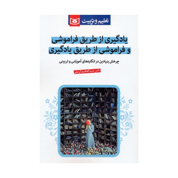 یادگیری از طریق فراموشی و فراموشی از طریق یادگیری (چرخش بنیادین در انگاره های آموزشی و تربیتی)