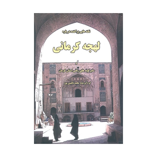 نکته هایی پراکنده درباره لهجه کرمانی و سایر گونه های زبانی استان کرمان