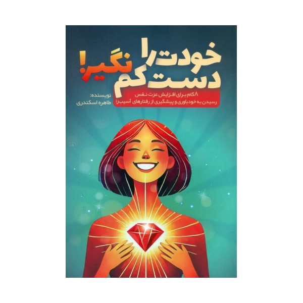 خودت را دست کم نگیر! (8 گام برای افزایش عزت نفس،رسیدن به خودباوری و پیشگیری از رفتارهای آسیب زا)