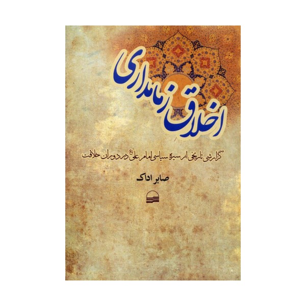 اخلاق زمامداری (گزارشی تاریخی از سیره سیاسی امام علی (ع) در دوران خلافت)