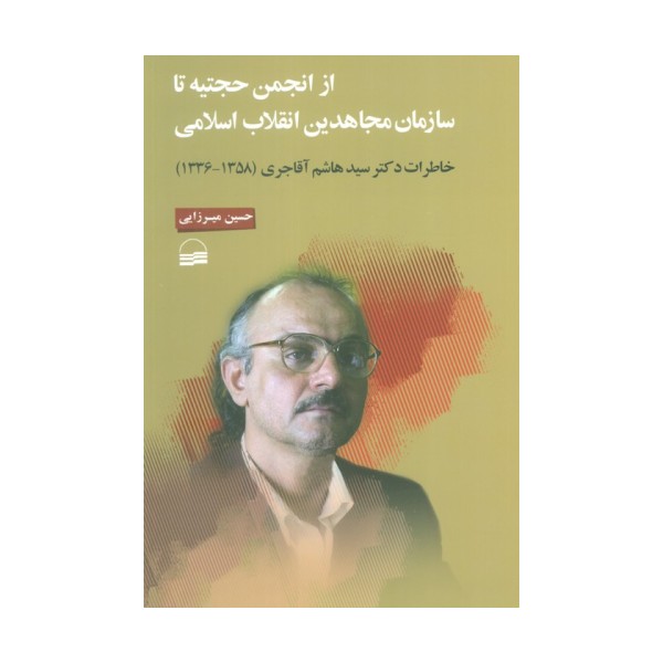 از انجمن حجتیه تا سازمان مجاهدین انقلاب اسلامی (خاطرات دکتر سید هاشم آقاجری (1358-1336) )