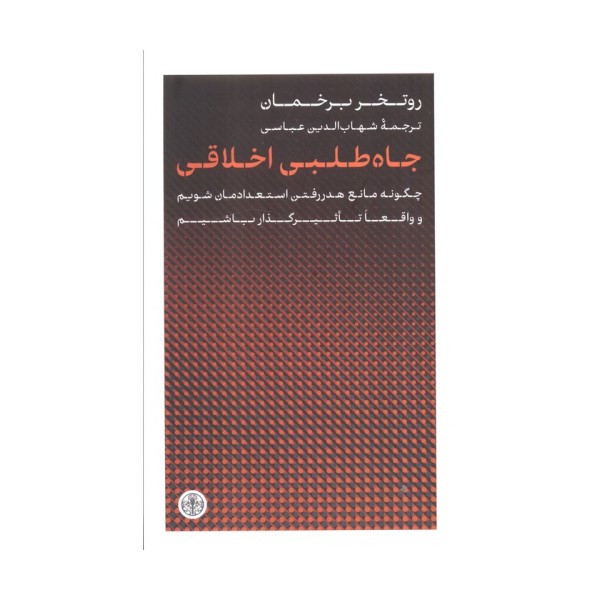جاه طلبی اخلاقی (چگونه مانع هدر رفتن استعدادمان شویم و واقعا تاثیرگذار باشیم)