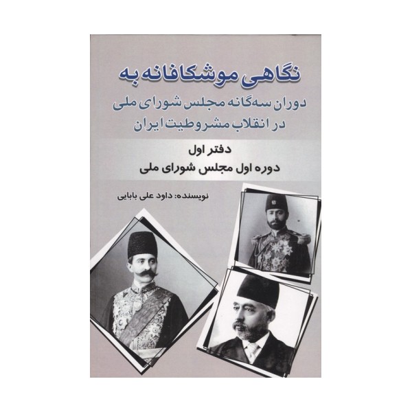 نگاهی موشکافانه به دوران سه گانه مجلس شورای ملی در انقلاب مشروطیت ایران (دفتر اول:...)
