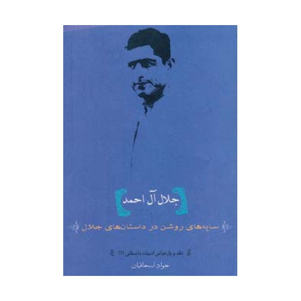 جلال آل احمد:سایه های روشن در داستان های جلال (نقد و بازخوانی ادبیات داستانی 2)