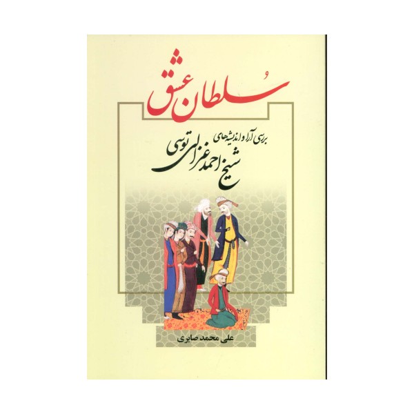 سلطان عشق (بررسی آرا و اندیشه های شیخ احمد غزالی توسی)