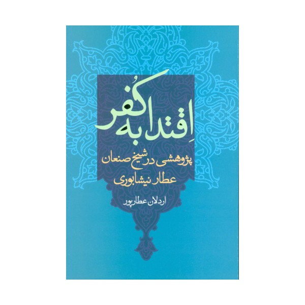 اقتدا به کفر (پژوهشی در شیخ صنعان عطار نیشابوری)