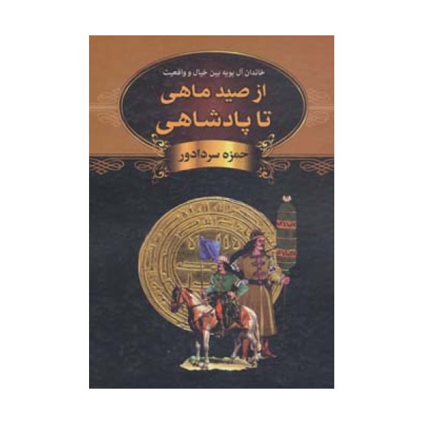 از صید ماهی تا پادشاهی (خاندان آل بویه بین خیال و واقعیت)
