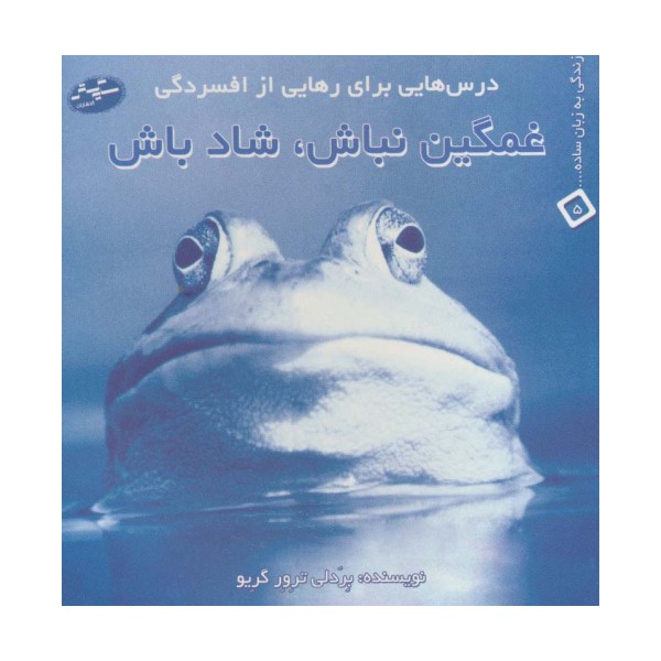 غمگین نباش،شاد باش:درس هایی برای رهایی از افسردگی (زندگی به زبان ساده... 5)