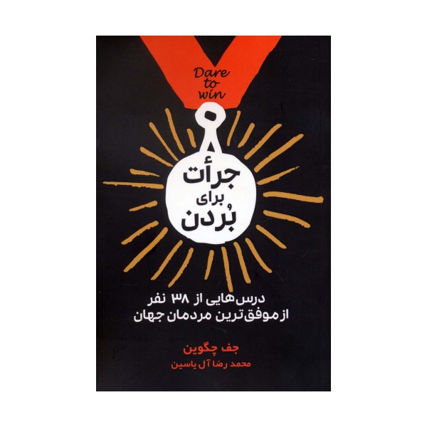 جرات برای بردن (درس هایی از 38 نفر از موفق ترین مردمان جهان)