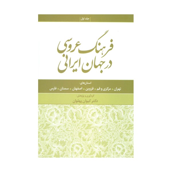 فرهنگ عروسی در جهان ایرانی 1 (استان های:تهران،مرکزی و قم،قزوین،اصفهان،سمنان،فارس)