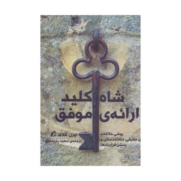 شاه کلید ارائه ی موفق (روشی خلاقانه برای معرفی،متقاعدسازی و بستن قراردادها)