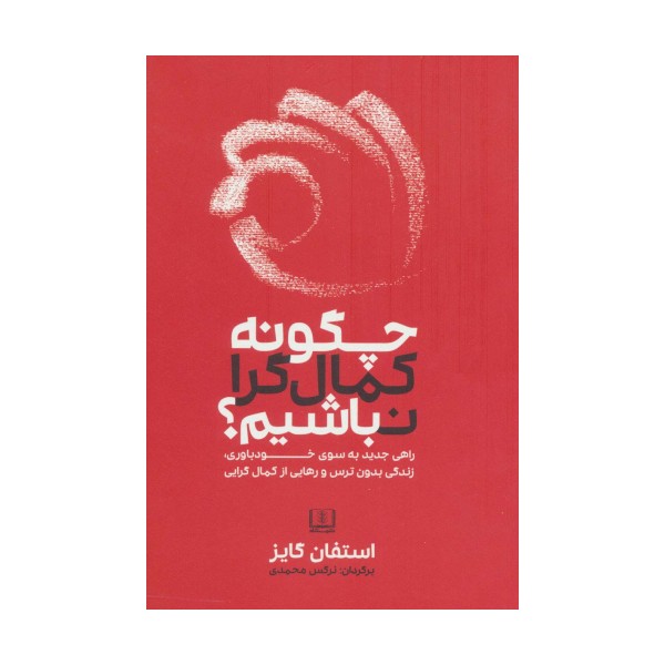 چگونه کمال گرا نباشیم؟ (راهی جدید به سوی خودباوری،زندگی بدون ترس و رهایی از کمال گرایی)
