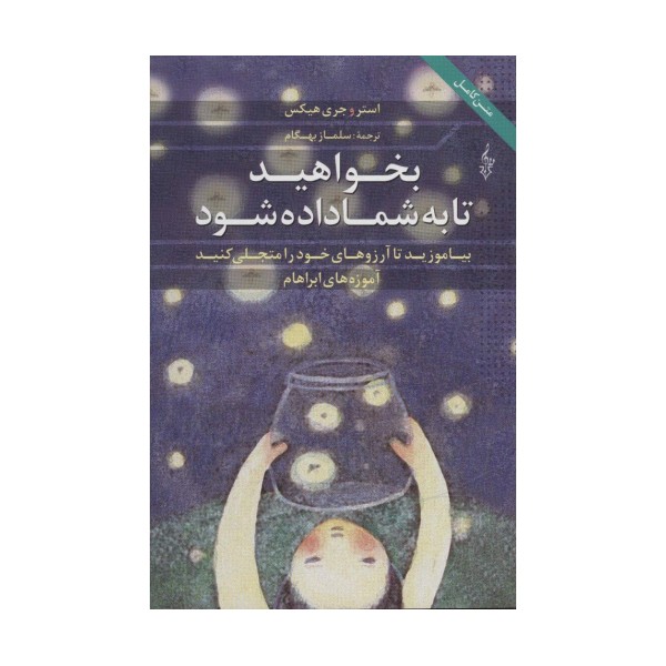 بخواهید تا به شما داده شود (بیاموزید تا آرزوهای خود را متجلی کنید،آموزه های ابراهام)